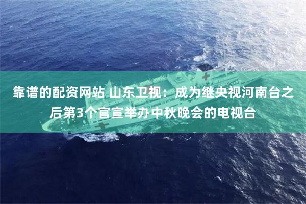 靠谱的配资网站 山东卫视：成为继央视河南台之后第3个官宣举办中秋晚会的电视台