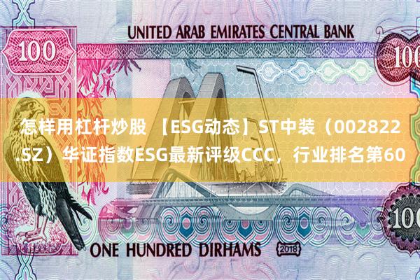 怎样用杠杆炒股 【ESG动态】ST中装（002822.SZ）华证指数ESG最新评级CCC，行业排名第60