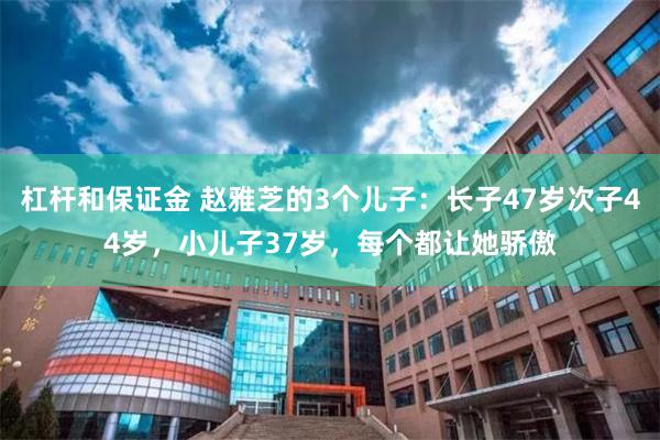 杠杆和保证金 赵雅芝的3个儿子：长子47岁次子44岁，小儿子37岁，每个都让她骄傲