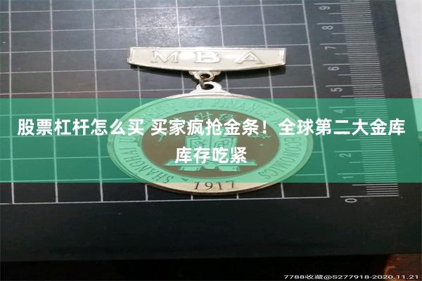 股票杠杆怎么买 买家疯抢金条！全球第二大金库库存吃紧