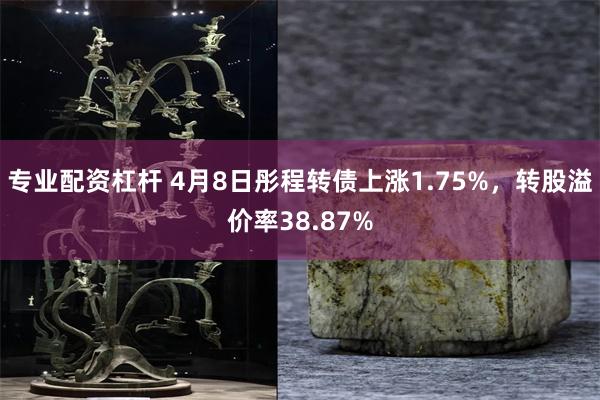 专业配资杠杆 4月8日彤程转债上涨1.75%，转股溢价率38.87%