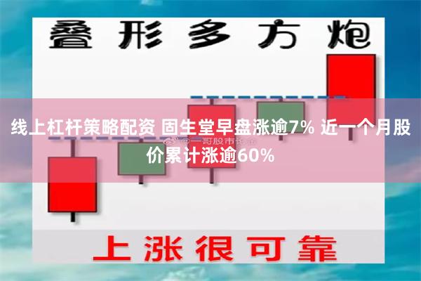 线上杠杆策略配资 固生堂早盘涨逾7% 近一个月股价累计涨逾60%