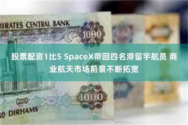 股票配资1比5 SpaceX带回四名滞留宇航员 商业航天市场前景不断拓宽