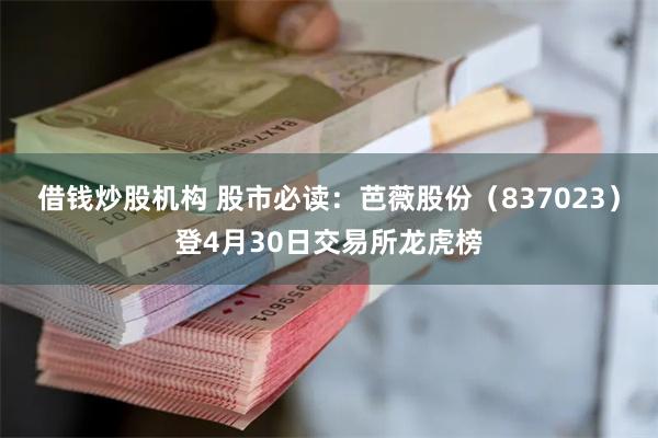 借钱炒股机构 股市必读：芭薇股份（837023）登4月30日交易所龙虎榜