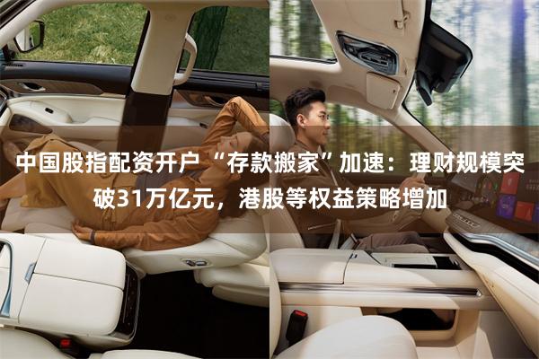 中国股指配资开户 “存款搬家”加速：理财规模突破31万亿元，港股等权益策略增加