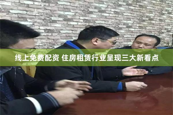 线上免费配资 住房租赁行业呈现三大新看点