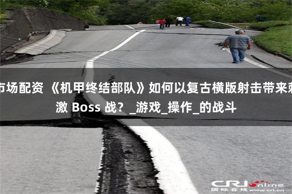 市场配资 《机甲终结部队》如何以复古横版射击带来刺激 Boss 战？_游戏_操作_的战斗