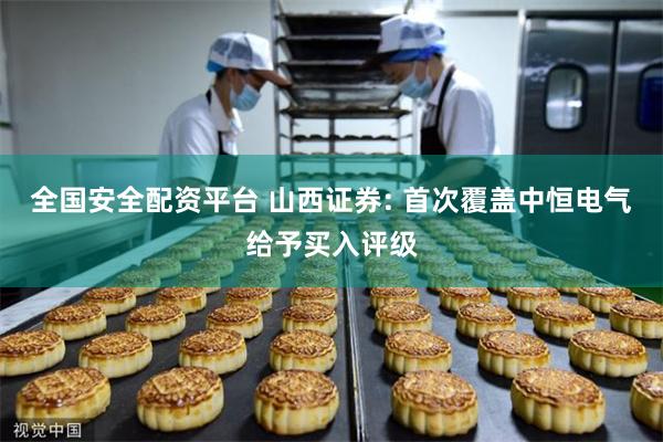 全国安全配资平台 山西证券: 首次覆盖中恒电气给予买入评级