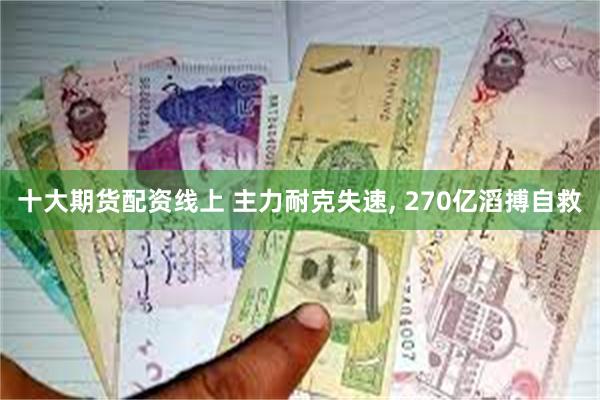 十大期货配资线上 主力耐克失速, 270亿滔搏自救