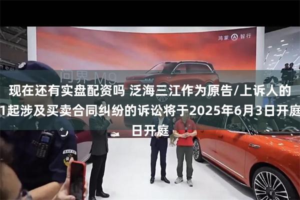 现在还有实盘配资吗 泛海三江作为原告/上诉人的1起涉及买卖合同纠纷的诉讼将于2025年6月3日开庭