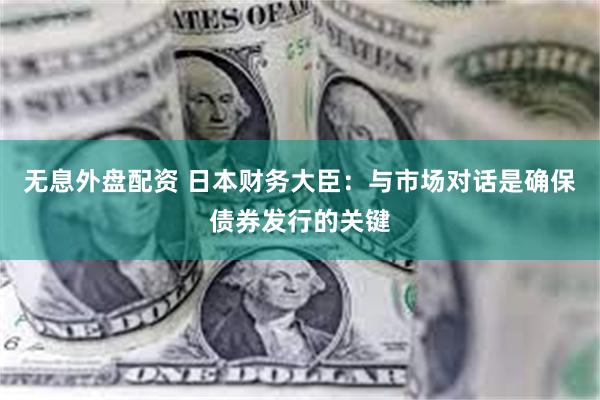 无息外盘配资 日本财务大臣：与市场对话是确保债券发行的关键