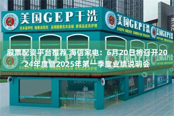 股票配资平台推荐 海信家电：6月20日将召开2024年度暨2025年第一季度业绩说明会