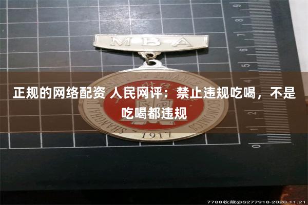 正规的网络配资 人民网评：禁止违规吃喝，不是吃喝都违规