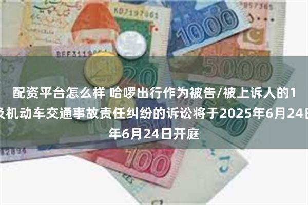配资平台怎么样 哈啰出行作为被告/被上诉人的1起涉及机动车交通事故责任纠纷的诉讼将于2025年6月24日开庭