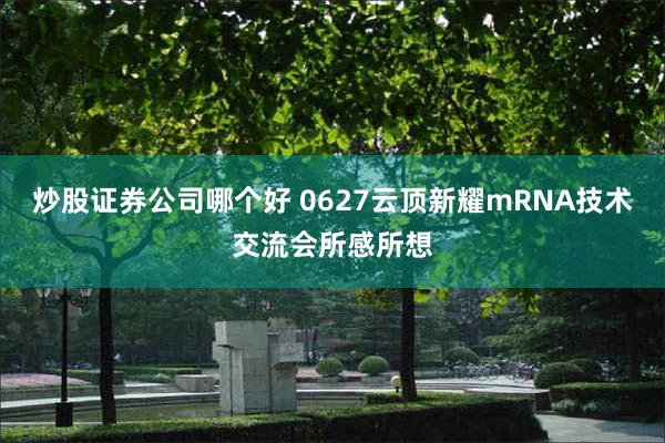 炒股证券公司哪个好 0627云顶新耀mRNA技术交流会所感所想