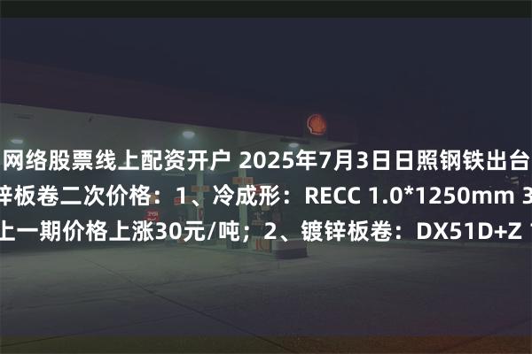 网络股票线上配资开户 2025年7月3日日照钢铁出台乐从市场冷成形、镀锌板卷二次价格:1、冷成形:RECC 1.0*1250mm 3700.5元/吨,较上一期价格上涨30元/吨;2、镀锌板卷:DX51D+Z 1.0*1250/1500mm 4010.5元/吨,较上一期价格持平。备注:以上价格为含税到乐从仓库价格。