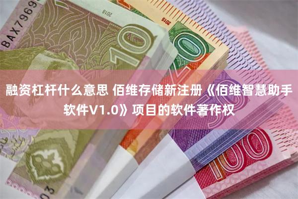 融资杠杆什么意思 佰维存储新注册《佰维智慧助手软件V1.0》项目的软件著作权