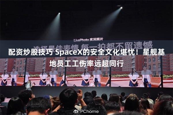 配资炒股技巧 SpaceX的安全文化堪忧！星舰基地员工工伤率远超同行