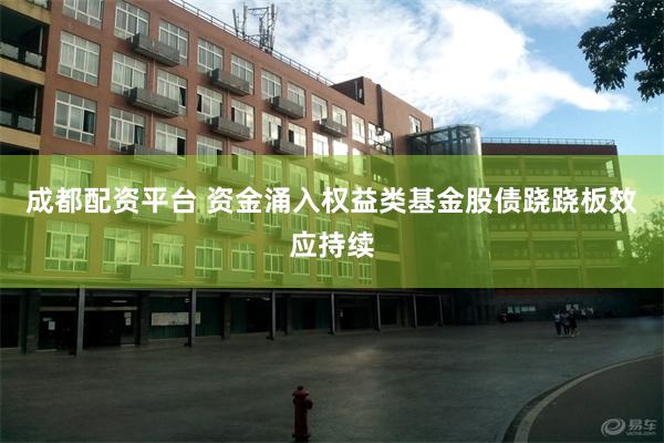 成都配资平台 资金涌入权益类基金股债跷跷板效应持续