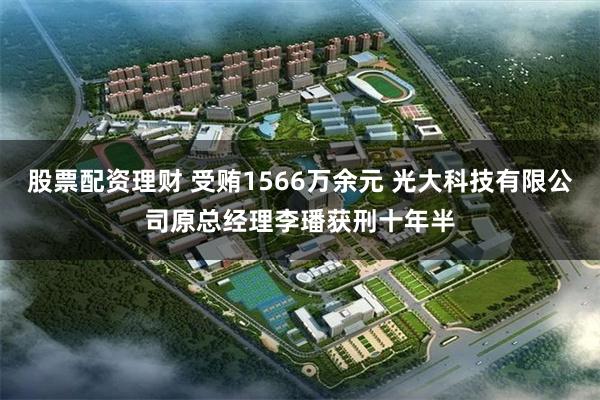 股票配资理财 受贿1566万余元 光大科技有限公司原总经理李璠获刑十年半
