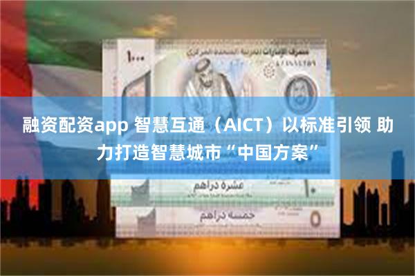 融资配资app 智慧互通（AICT）以标准引领 助力打造智慧城市“中国方案”