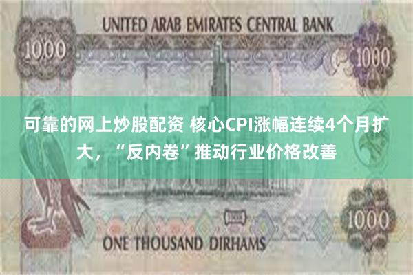 可靠的网上炒股配资 核心CPI涨幅连续4个月扩大，“反内卷”推动行业价格改善