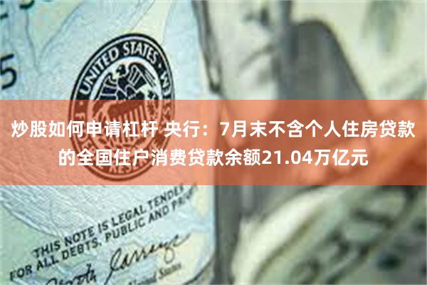 炒股如何申请杠杆 央行：7月末不含个人住房贷款的全国住户消费贷款余额21.04万亿元